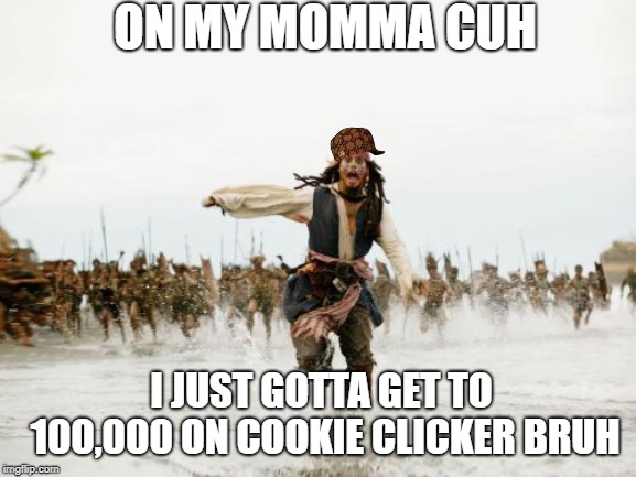 cookie clicker be hittin doe | ON MY MOMMA CUH; I JUST GOTTA GET TO 100,000 ON COOKIE CLICKER BRUH | image tagged in memes,jack sparrow being chased,cookie,clicker | made w/ Imgflip meme maker