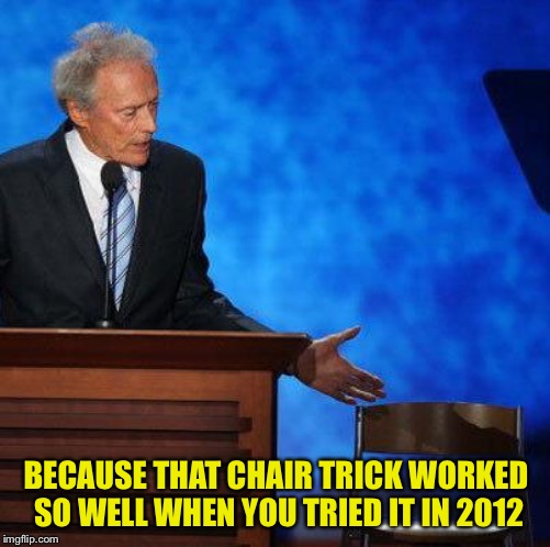 Clint Eastwood Chair. | BECAUSE THAT CHAIR TRICK WORKED SO WELL WHEN YOU TRIED IT IN 2012 | image tagged in clint eastwood chair | made w/ Imgflip meme maker