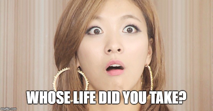 WHOSE LIFE DID YOU TAKE? | made w/ Imgflip meme maker