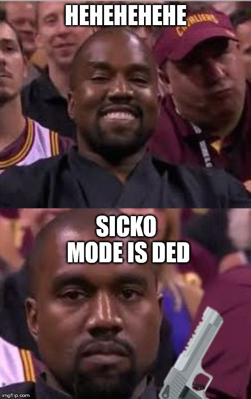 ded sicko mode | HEHEHEHEHE; SICKO MODE IS DED | image tagged in kanye | made w/ Imgflip meme maker