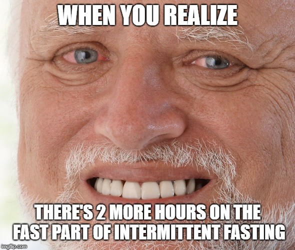 Hide the Pain Harold | WHEN YOU REALIZE; THERE'S 2 MORE HOURS ON THE FAST PART OF INTERMITTENT FASTING | image tagged in hide the pain harold | made w/ Imgflip meme maker