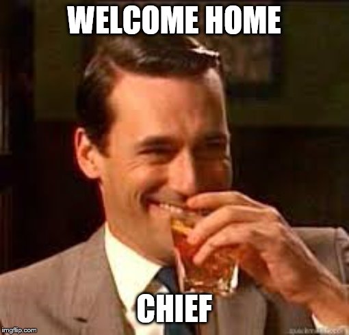 madmen | WELCOME HOME CHIEF | image tagged in madmen | made w/ Imgflip meme maker