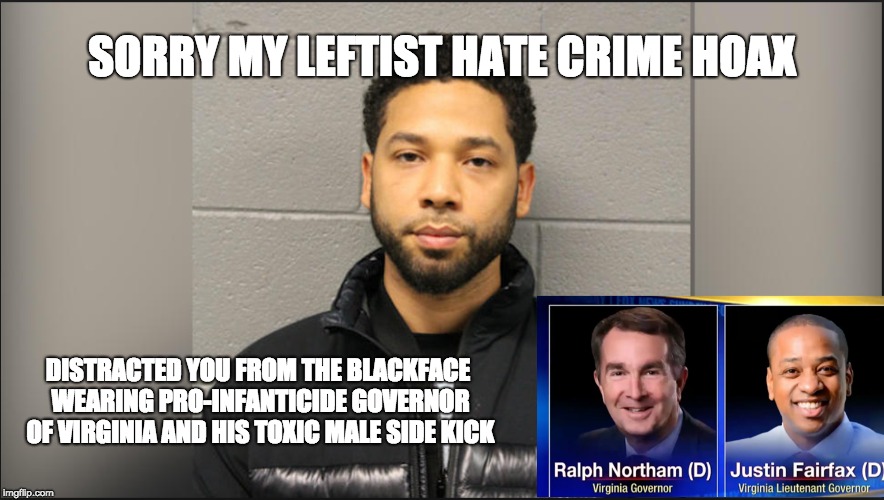 Let's not allow Hollywood to distract us any longer from the corruption in Virginia | SORRY MY LEFTIST HATE CRIME HOAX; DISTRACTED YOU FROM THE BLACKFACE WEARING PRO-INFANTICIDE GOVERNOR OF VIRGINIA AND HIS TOXIC MALE SIDE KICK | image tagged in jussie smollett,boycott hollywood,virginia,ralph northam,justin fairfax,infowars | made w/ Imgflip meme maker
