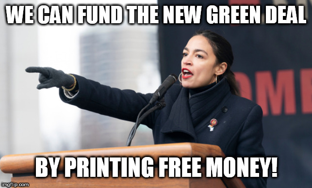 AOC'S FREE MONEY | WE CAN FUND THE NEW GREEN DEAL; BY PRINTING FREE MONEY! | image tagged in aoc,alexandria ocasio-cortez,democratic socialism,green new deal,liberal logic,millennials | made w/ Imgflip meme maker
