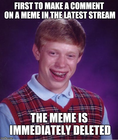 Bad Luck Brian Meme | FIRST TO MAKE A COMMENT ON A MEME IN THE LATEST STREAM THE MEME IS IMMEDIATELY DELETED | image tagged in memes,bad luck brian | made w/ Imgflip meme maker