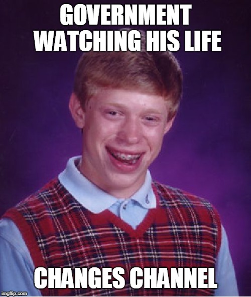 Nah. Flip it. | GOVERNMENT WATCHING HIS LIFE; CHANGES CHANNEL | image tagged in memes,bad luck brian | made w/ Imgflip meme maker