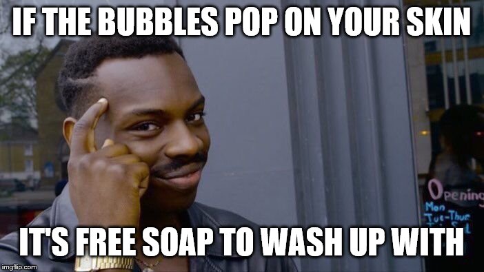 Roll Safe Think About It Meme | IF THE BUBBLES POP ON YOUR SKIN IT'S FREE SOAP TO WASH UP WITH | image tagged in memes,roll safe think about it | made w/ Imgflip meme maker