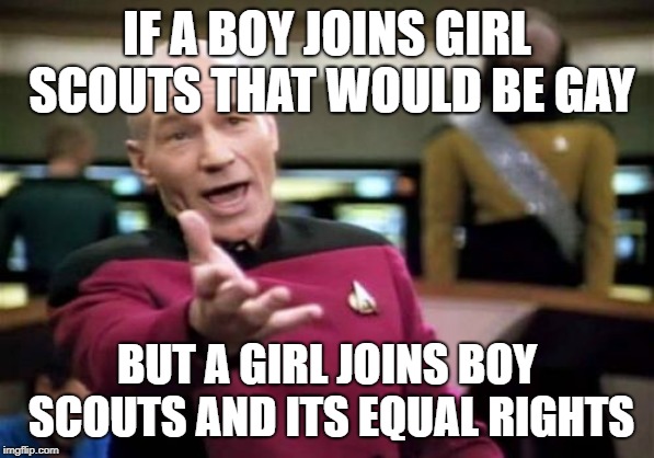 Im not trying to be sexist, but that just doesnt make sense | IF A BOY JOINS GIRL SCOUTS THAT WOULD BE GAY; BUT A GIRL JOINS BOY SCOUTS AND ITS EQUAL RIGHTS | image tagged in memes,picard wtf | made w/ Imgflip meme maker