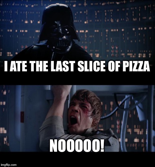 Star Wars No Meme | I ATE THE LAST SLICE OF PIZZA; NOOOOO! | image tagged in memes,star wars no | made w/ Imgflip meme maker