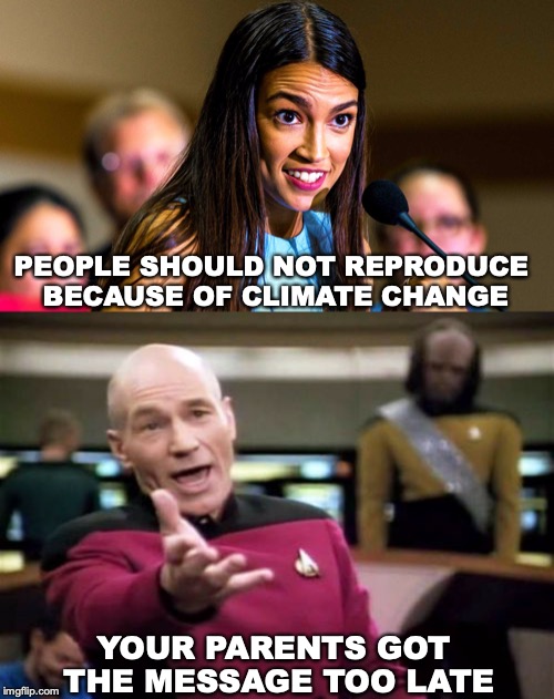 Picking Up Where Malthus Left Off |  PEOPLE SHOULD NOT REPRODUCE BECAUSE OF CLIMATE CHANGE; YOUR PARENTS GOT THE MESSAGE TOO LATE | image tagged in memes,picard wtf,ocasio-cortez,climate change,overpopulation,birth control | made w/ Imgflip meme maker