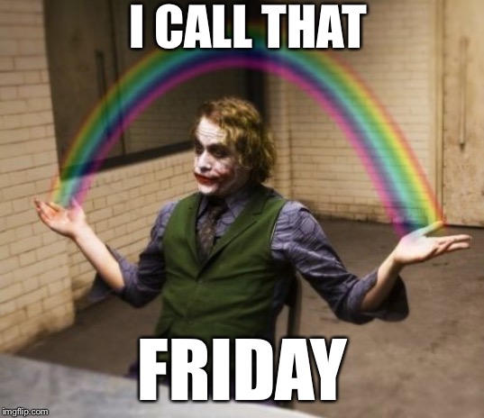 Joker Rainbow Hands Meme | I CALL THAT FRIDAY | image tagged in memes,joker rainbow hands | made w/ Imgflip meme maker