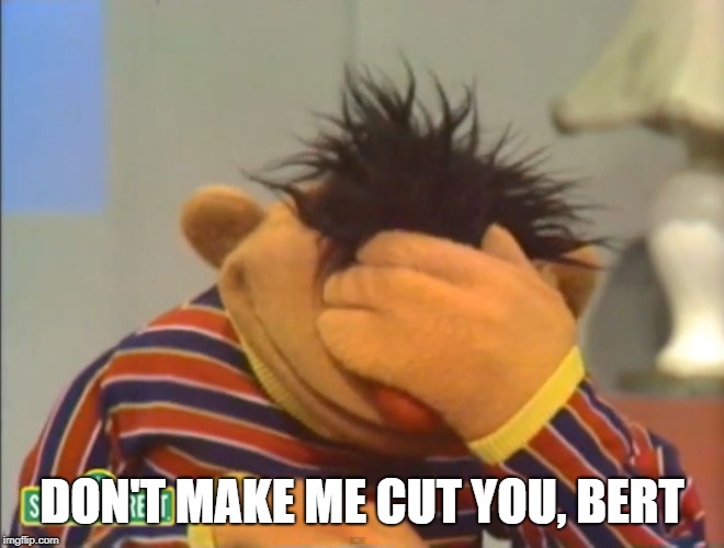 Face palm Ernie  | DON'T MAKE ME CUT YOU, BERT | image tagged in face palm ernie | made w/ Imgflip meme maker
