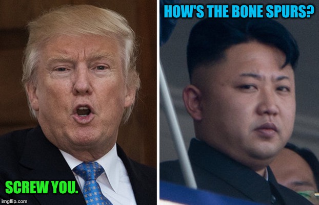 Trump Kim Jong un  | HOW'S THE BONE SPURS? SCREW YOU. | image tagged in trump kim jong un | made w/ Imgflip meme maker