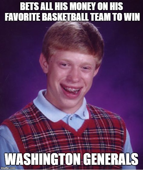 A Losing Bet | BETS ALL HIS MONEY ON HIS FAVORITE BASKETBALL TEAM TO WIN; WASHINGTON GENERALS | image tagged in memes,bad luck brian | made w/ Imgflip meme maker