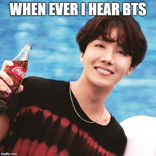 Btsjhopememe | WHEN EVER I HEAR BTS | image tagged in btsjhopememe | made w/ Imgflip meme maker