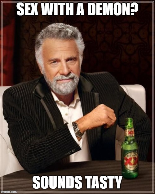 The Most Interesting Man In The World Meme | SEX WITH A DEMON? SOUNDS TASTY | image tagged in memes,the most interesting man in the world | made w/ Imgflip meme maker