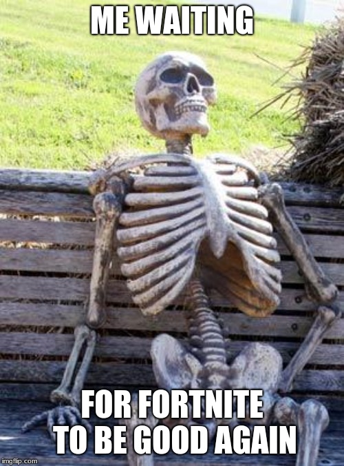 Waiting Skeleton | ME WAITING; FOR FORTNITE TO BE GOOD AGAIN | image tagged in memes,waiting skeleton | made w/ Imgflip meme maker