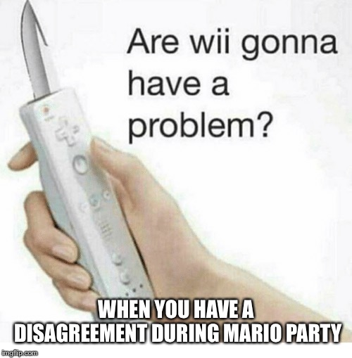WHEN YOU HAVE A DISAGREEMENT DURING MARIO PARTY | image tagged in games,mario party | made w/ Imgflip meme maker