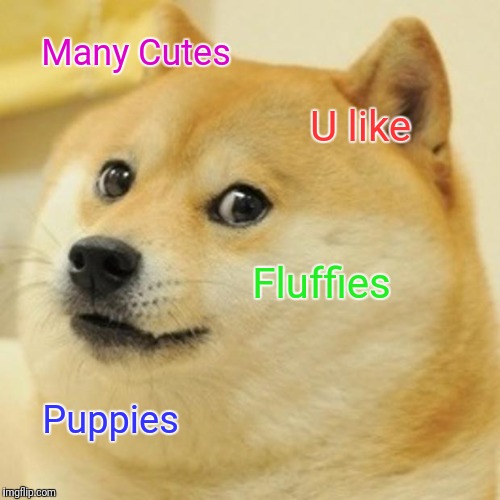 Doge Meme | Many Cutes; U like; Fluffies; Puppies | image tagged in memes,doge | made w/ Imgflip meme maker