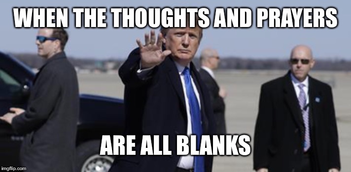 Neo Trump 2 | WHEN THE THOUGHTS AND PRAYERS; ARE ALL BLANKS | image tagged in trump,neo | made w/ Imgflip meme maker