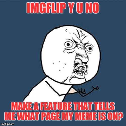 Y U No? | IMGFLIP Y U NO; MAKE A FEATURE THAT TELLS ME WHAT PAGE MY MEME IS ON? | image tagged in memes,y u no,imgflip,ideas | made w/ Imgflip meme maker