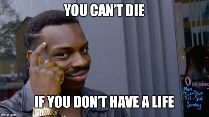 Roll Safe Think About It Meme | YOU CAN’T DIE IF YOU DON’T HAVE A LIFE | image tagged in memes,roll safe think about it | made w/ Imgflip meme maker