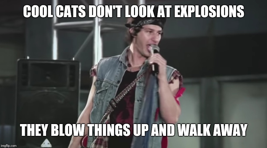 COOL CATS DON'T LOOK AT EXPLOSIONS THEY BLOW THINGS UP AND WALK AWAY | made w/ Imgflip meme maker