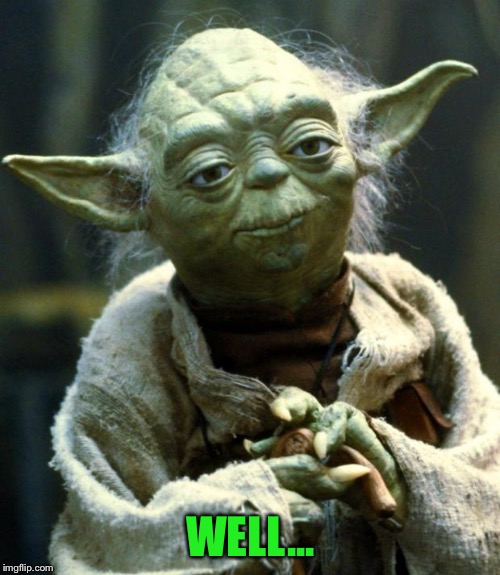 Star Wars Yoda Meme | WELL... | image tagged in memes,star wars yoda | made w/ Imgflip meme maker