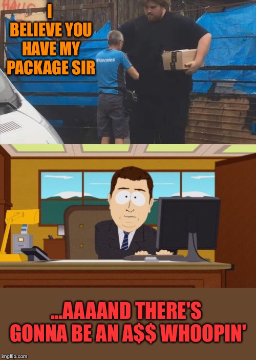 I can't look. | I BELIEVE YOU HAVE MY PACKAGE SIR; ...AAAAND THERE'S GONNA BE AN A$$ WHOOPIN' | image tagged in memes,aaaaand its gone,thief,funny | made w/ Imgflip meme maker
