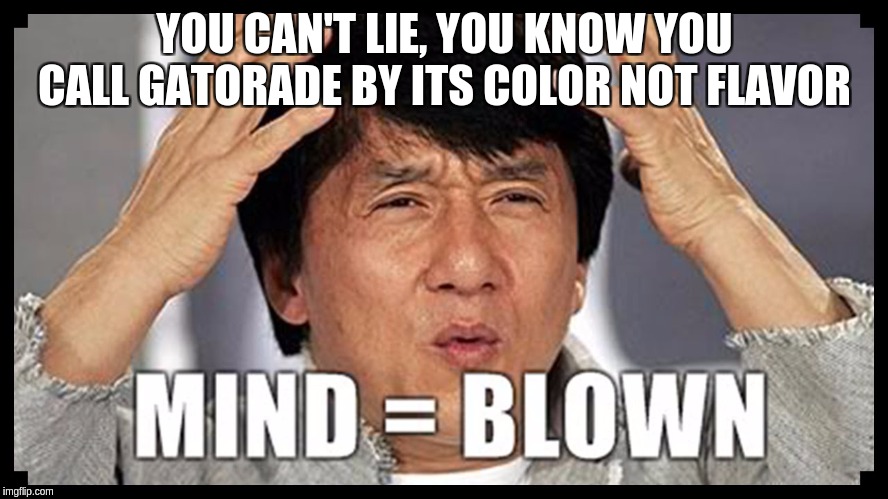 You can't lie | YOU CAN'T LIE, YOU KNOW YOU CALL GATORADE BY ITS COLOR NOT FLAVOR | image tagged in mind blown | made w/ Imgflip meme maker