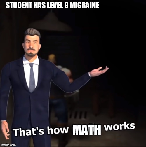 That's how mafia works | STUDENT HAS LEVEL 9 MIGRAINE; MATH | image tagged in that's how mafia works | made w/ Imgflip meme maker