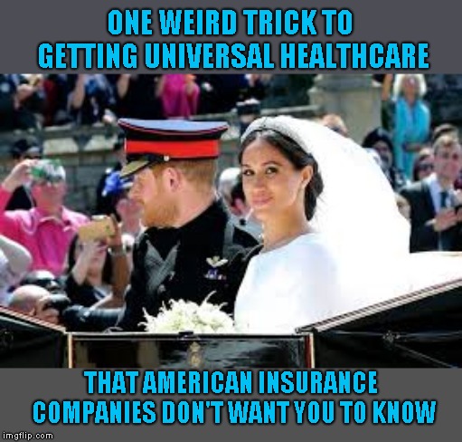 Royal Wedding | ONE WEIRD TRICK TO GETTING UNIVERSAL HEALTHCARE; THAT AMERICAN INSURANCE COMPANIES DON'T WANT YOU TO KNOW | image tagged in royal wedding | made w/ Imgflip meme maker