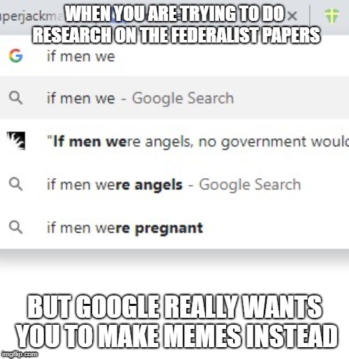 Instead of doing homework... | WHEN YOU ARE TRYING TO DO RESEARCH ON THE FEDERALIST PAPERS; BUT GOOGLE REALLY WANTS YOU TO MAKE MEMES INSTEAD | image tagged in funny,google search,google chrome | made w/ Imgflip meme maker