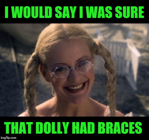 I WOULD SAY I WAS SURE THAT DOLLY HAD BRACES | image tagged in dolly | made w/ Imgflip meme maker