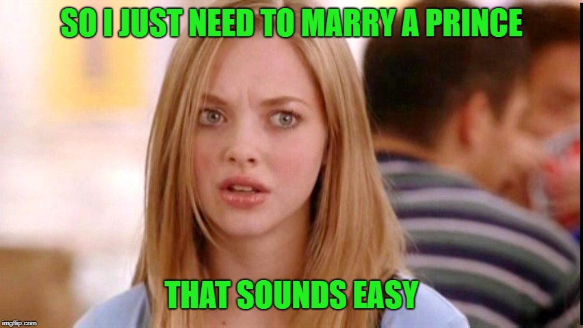 Dumb Blonde | SO I JUST NEED TO MARRY A PRINCE THAT SOUNDS EASY | image tagged in dumb blonde | made w/ Imgflip meme maker