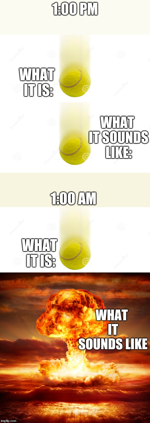 We all know this is true on so many levels. | 1:00 PM; WHAT IT IS:; WHAT IT SOUNDS LIKE:; 1:00 AM; WHAT IT IS:; WHAT IT SOUNDS LIKE | image tagged in memes,funny,relatable,noise,loud | made w/ Imgflip meme maker