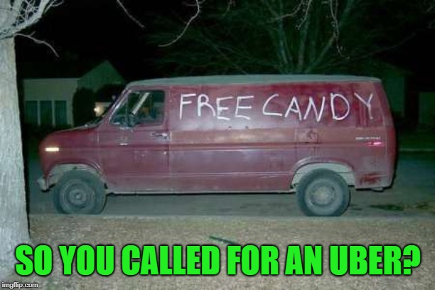 Free candy van | SO YOU CALLED FOR AN UBER? | image tagged in free candy van | made w/ Imgflip meme maker
