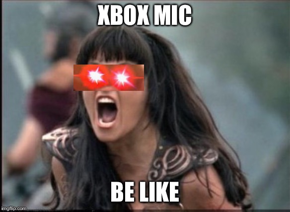 Screaming Woman | XBOX MIC; BE LIKE | image tagged in screaming woman | made w/ Imgflip meme maker