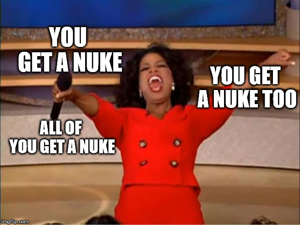 Oprah You Get A Meme | YOU GET A NUKE; YOU GET A NUKE TOO; ALL OF YOU GET A NUKE | image tagged in memes,oprah you get a | made w/ Imgflip meme maker