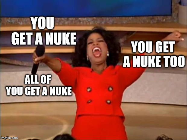 Oprah You Get A | YOU GET A NUKE; YOU GET A NUKE TOO; ALL OF YOU GET A NUKE | image tagged in memes,oprah you get a | made w/ Imgflip meme maker