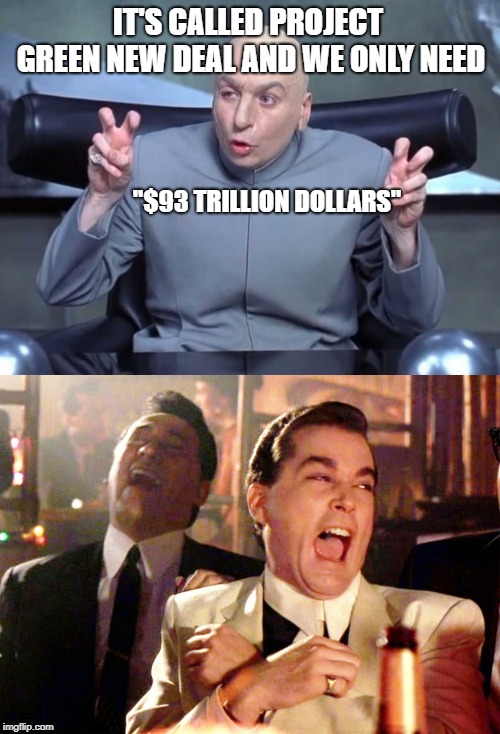 93 trillion | IT'S CALLED PROJECT GREEN NEW DEAL AND WE ONLY NEED; "$93 TRILLION DOLLARS" | image tagged in memes,good fellas hilarious,dr evil air quotes,politics,aoc | made w/ Imgflip meme maker