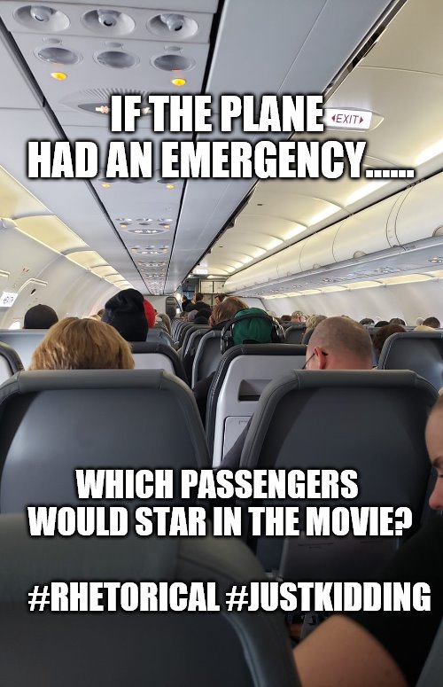 IF THE PLANE HAD AN EMERGENCY...... WHICH PASSENGERS WOULD STAR IN THE MOVIE?                           #RHETORICAL #JUSTKIDDING | image tagged in s w pineiro | made w/ Imgflip meme maker