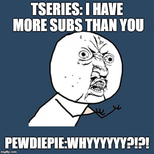 Y U No | TSERIES: I HAVE MORE SUBS THAN YOU; PEWDIEPIE:WHYYYYYY?!?! | image tagged in memes,y u no | made w/ Imgflip meme maker