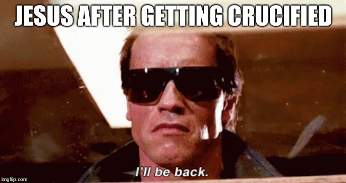 JESUS AFTER GETTING CRUCIFIED | image tagged in terminator | made w/ Imgflip meme maker