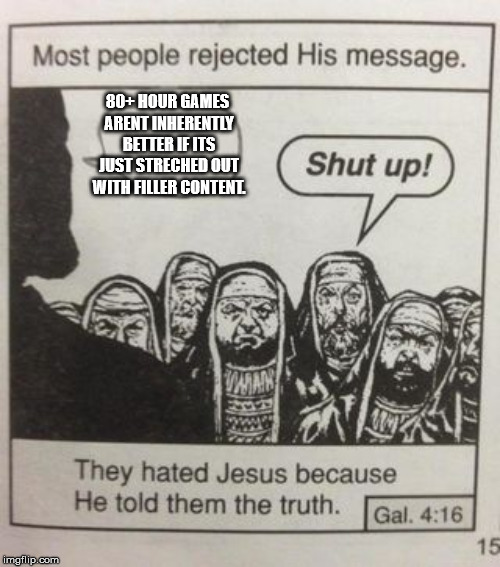 They hated Jesus meme | 80+ HOUR GAMES ARENT INHERENTLY BETTER IF ITS JUST STRECHED OUT WITH FILLER CONTENT. | image tagged in they hated jesus meme | made w/ Imgflip meme maker