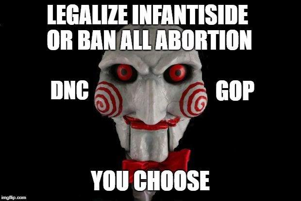 Jigsaw | LEGALIZE INFANTISIDE OR BAN ALL ABORTION; GOP; DNC; YOU CHOOSE | image tagged in jigsaw | made w/ Imgflip meme maker