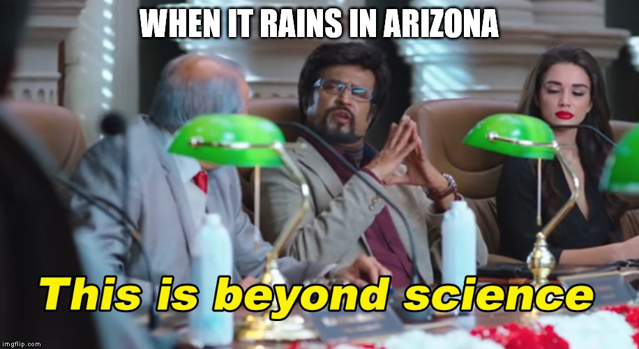 This is beyond science | WHEN IT RAINS IN ARIZONA | image tagged in this is beyond science | made w/ Imgflip meme maker