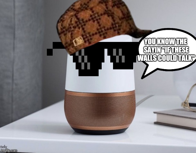 "It hears you when your sleeping, it knows when your awake, it knows if you've said bad things, so be good for goodness sake!" | YOU KNOW THE SAYIN "IF THESE WALLS COULD TALK" | image tagged in google home,if walls could talk,funny,funny memes,big brother,memes | made w/ Imgflip meme maker