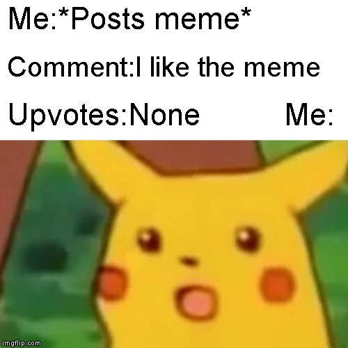 Surprised Pikachu | Me:*Posts meme*; Comment:I like the meme; Upvotes:None          Me: | image tagged in memes,surprised pikachu | made w/ Imgflip meme maker