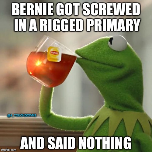 But that’s none of my business... | BERNIE GOT SCREWED IN A RIGGED PRIMARY; @4_TOUCHDOWNS; AND SAID NOTHING | image tagged in but thats none of my business,bernie sanders,dnc | made w/ Imgflip meme maker